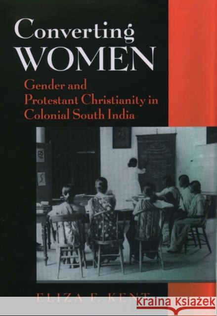 Converting Women: Gender and Protestant Christianity in Colonial South India Kent, Eliza F. 9780195165074 Oxford University Press