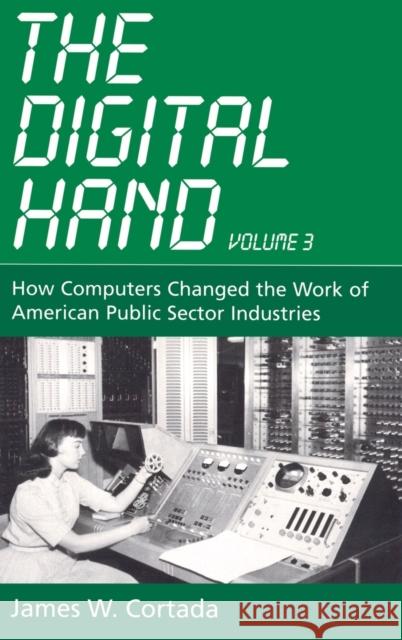 The Digital Hand, Vol 3: How Computers Changed the Work of American Public Sector Industries Cortada, James W. 9780195165869 Oxford University Press, USA