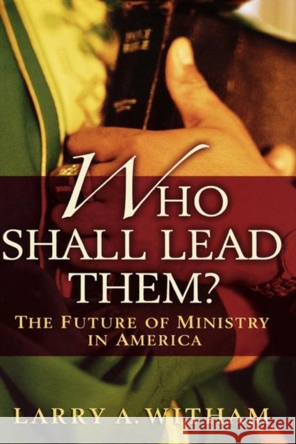 Who Shall Lead Them?: The Future of Ministry in America Witham, Larry A. 9780195166972 Oxford University Press