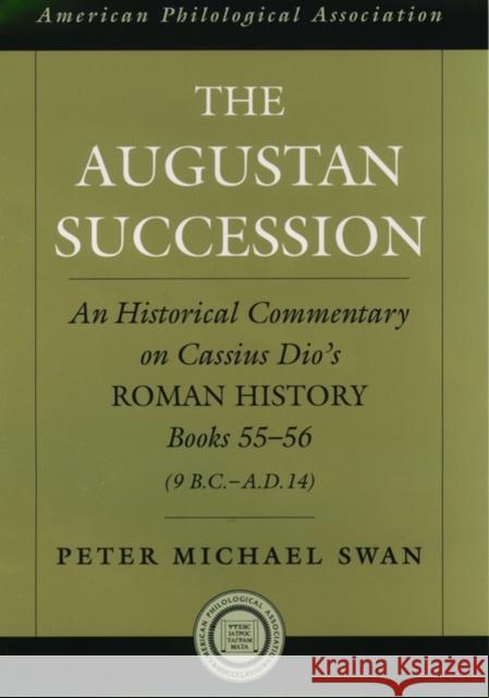 The Augustan Succession: An Historical Commentary on Cassius Dio's Roman History Books 55-56 (9 B.C.-A.D. 14) Swan, Peter Michael 9780195167740