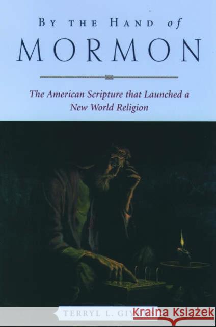 By the Hand of Mormon: The American Scripture That Launched a New World Religion Givens, Terryl L. 9780195168884