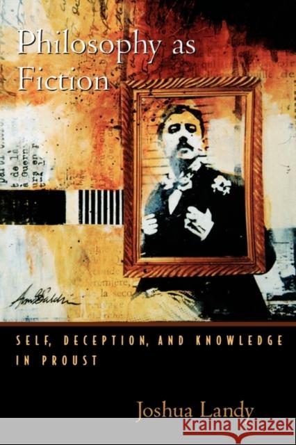 Philosophy as Fiction: Self, Deception, and Knowledge in Proust Landy, Joshua 9780195169393 Oxford University Press, USA