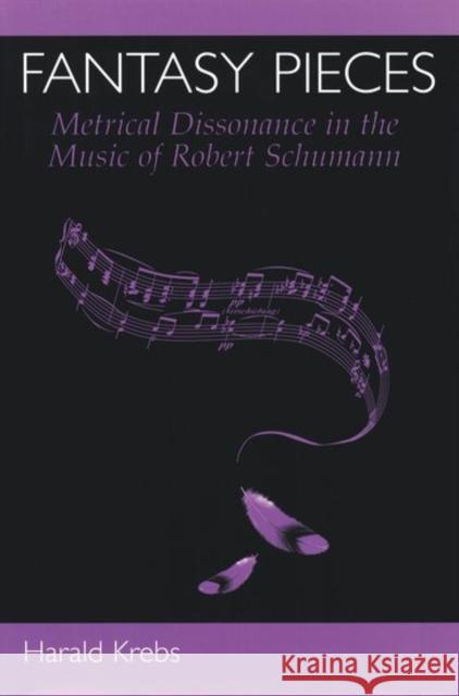 Fantasy Pieces: Metrical Dissonance in the Music of Robert Schumann Krebs, Harald 9780195169461 Oxford University Press, USA