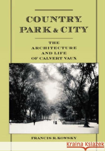 Country, Park, & City: The Architecture and Life of Calvert Vaux Kowsky, Francis R. 9780195171136 Oxford University Press