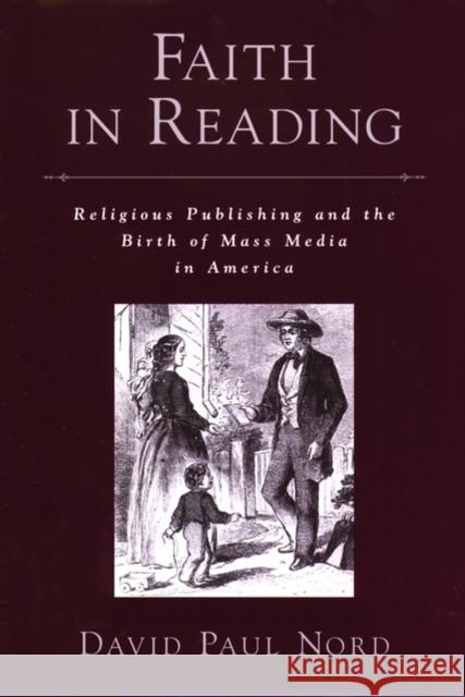 Faith in Reading: Religious Publishing and the Birth of Mass Media in America Nord, David Paul 9780195173116 Oxford University Press, USA