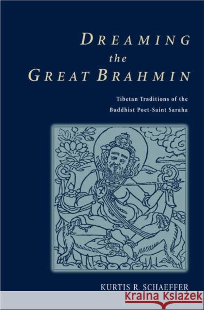 Dreaming the Great Brahmin: Tibetan Traditions of the Buddhist Poet-Saint Saraha Schaeffer, Kurtis R. 9780195173734 Oxford University Press