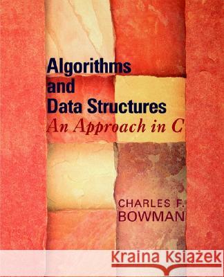Algorithms and Data Structures: An Approach in C Bowman, Charles F. 9780195174809 Oxford University Press
