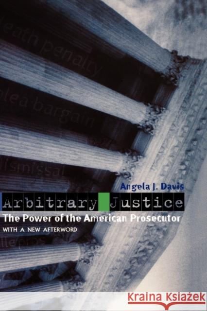 Arbitrary Justice: The Power of the American Prosecutor Davis, Angela J. 9780195177367 Oxford University Press, USA