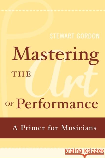 Mastering the Art of Performance: A Primer for Musicians Gordon, Stewart 9780195177435