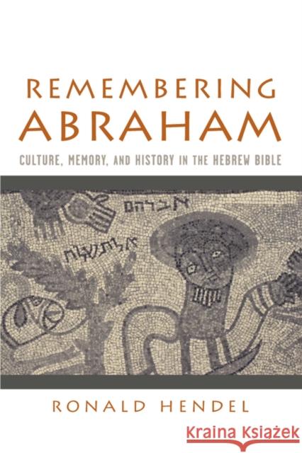 Remembering Abraham: Culture, Memory, and History in the Hebrew Bible Hendel, Ronald 9780195177961 Oxford University Press