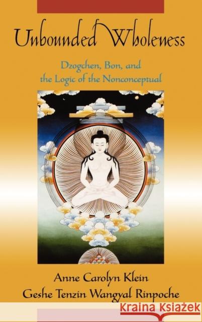 Unbounded Wholeness: Dzogchen, Bon, and the Logic of the Nonconceptual Klein, Anne Carolyn 9780195178494 Oxford University Press, USA