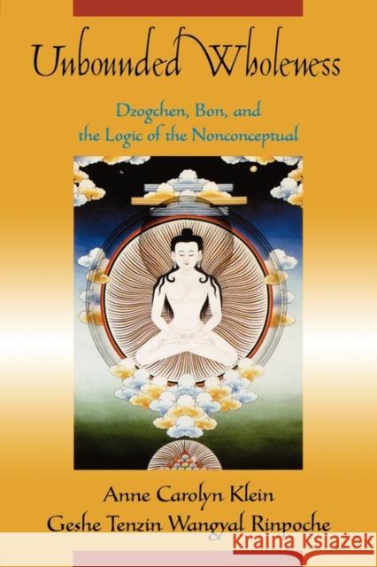 Unbounded Wholeness: Dzogchen, Bon, and the Logic of the Nonconceptual Klein, Anne Carolyn 9780195178500 Oxford University Press