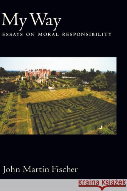 My Way: Essays on Moral Responsibility Fischer, John Martin 9780195179552 Oxford University Press, USA