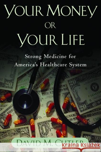 Your Money or Your Life: Strong Medicine for America's Health Care System Cutler, David M. 9780195181326 Oxford University Press