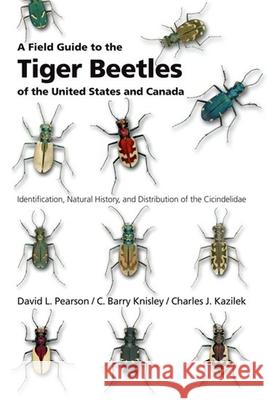 A Field Guide to the Tiger Beetles of the United States and Canada: Identification, Natural History, and Distribution of the Cicindelidae David L. Pearson, C. Barry Knisley and Charles J. Kazilek