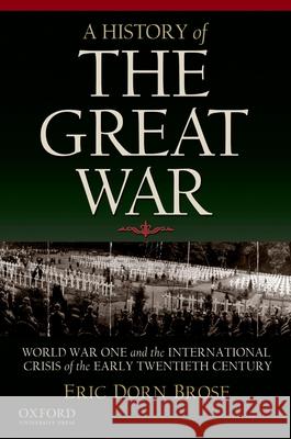 A History of the Great War: World War One and the International Crisis of the Early Twentieth Century Eric Dorn Brose 9780195181944 Oxford University Press, USA