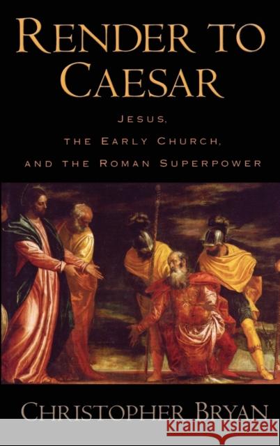 Render to Caesar: Jesus, the Early Church, and the Roman Superpower Bryan, Christopher 9780195183344 Oxford University Press, USA