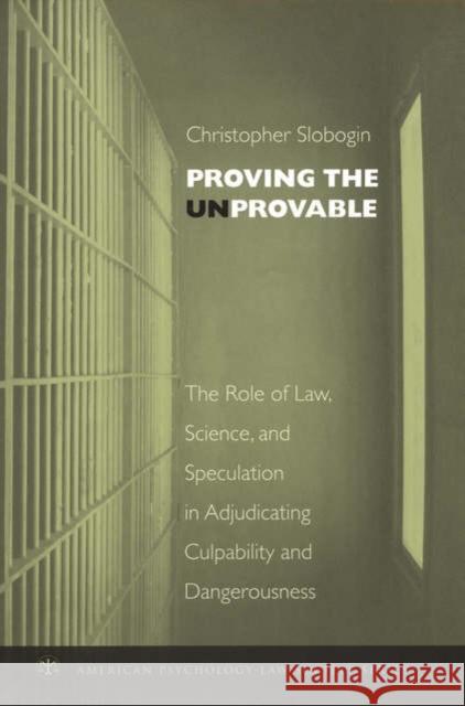 Proving the Unprovable: The Role of Law, Science, and Speculation in Adjudicating Culpability and Dangerousness Slobogin, Christopher 9780195189957 Oxford University Press, USA