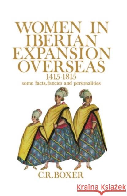 Women in Iberian Expansion Overseas, 1415-1815: Some Facts, Fancies, and Personalities Boxer, C. R. 9780195198171 Oxford University Press, USA