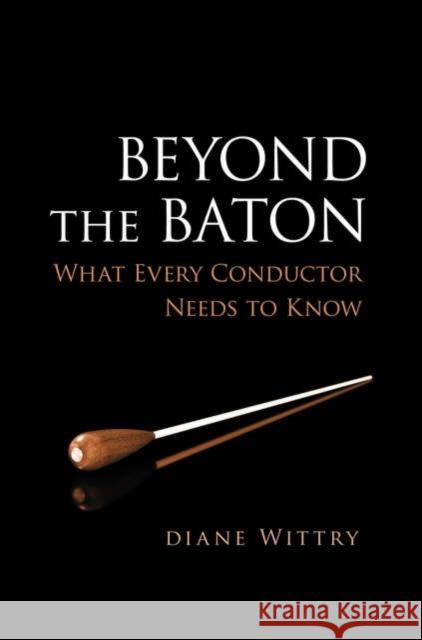 Beyond the Baton: What Every Conductor Needs to Know Wittry, Diane 9780195300932 Oxford University Press, USA
