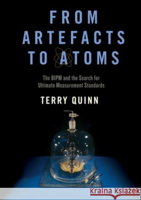 From Artefacts to Atoms: The Bipm and the Search for Ultimate Measurement Standards Quinn, Terry 9780195307863 Oxford University Press, USA