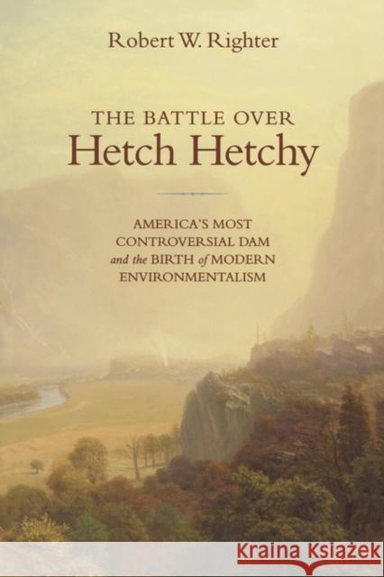 The Battle Over Hetch Hetchy: America's Most Controversial Dam and the Birth of Modern Environmentalism Righter, Robert W. 9780195313093 Oxford University Press