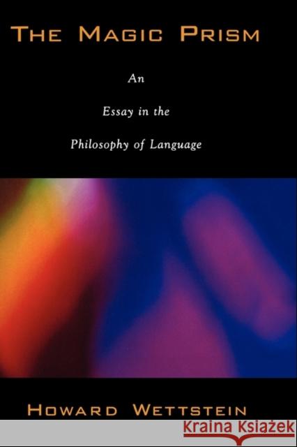 The Magic Prism: An Essay in the Philosophy of Language Wettstein, Howard 9780195313284 Oxford University Press, USA