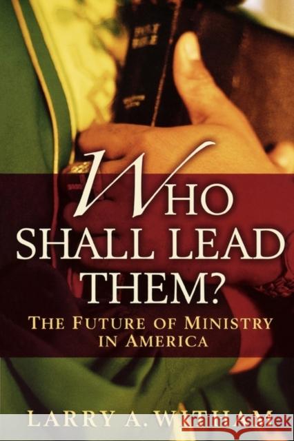 Who Shall Lead Them?: The Future of Ministry in America Witham, Larry A. 9780195315936 Oxford University Press, USA
