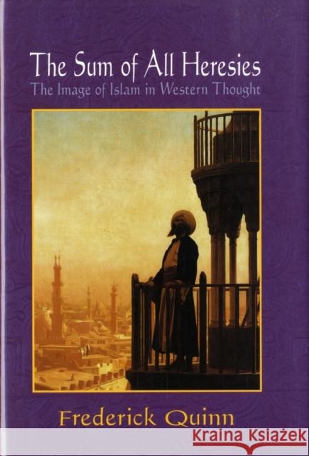 The Sum of All Heresies: The Image of Islam in Western Thought Quinn, Frederick 9780195325638 Oxford University Press, USA