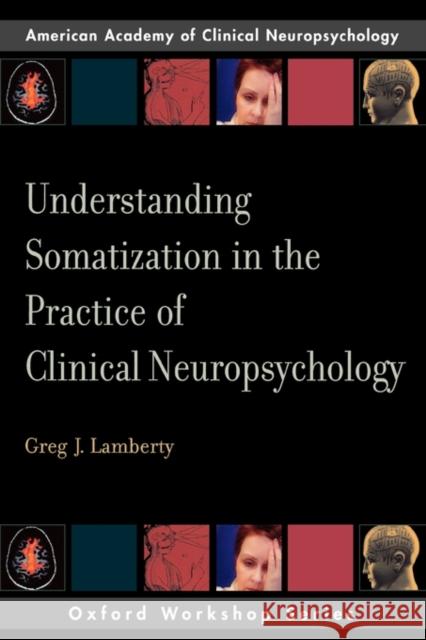 Understanding Somatization in the Practice of Clinical Neuropsychology Gregory J. Lamberty 9780195328271 Oxford University Press