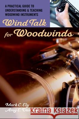 Wind Talk for Woodwinds: A Practical Guide to Understanding and Teaching Woodwind Instruments Ely, Mark C. 9780195329254 Oxford University Press, USA