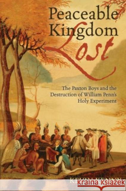 Peaceable Kingdom Lost: The Paxton Boys and the Destruction of William Penn's Holy Experiment Kenny, Kevin 9780195331509 Oxford University Press, USA
