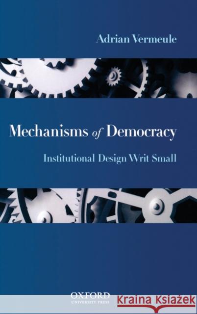 Mechanisms of Democracy: Institutional Design Writ Small Vermeule, Adrian 9780195333466 Oxford University Press