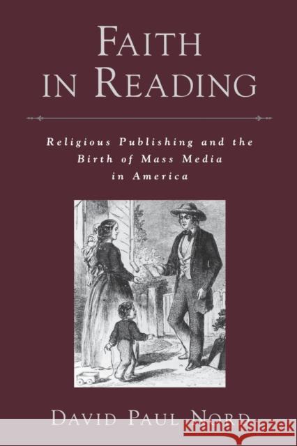 Faith in Reading: Religious Publishing and the Birth of Mass Media in America Nord, David Paul 9780195335781 Oxford University Press, USA