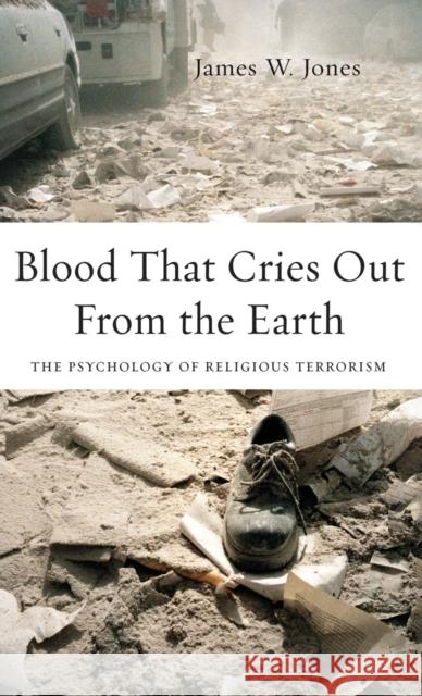 Blood That Cries Out from the Earth: The Psychology of Religious Terrorism Jones, James 9780195335972 Oxford University Press, USA