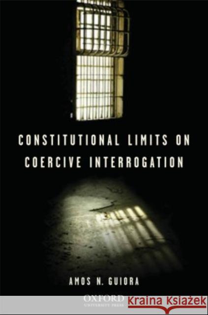 Constitutional Limits on Coercive Interrogation Amos N. Guiora 9780195340310
