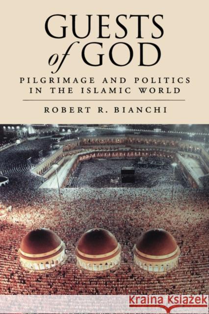 Guests of God: Pilgrimage and Politics in the Islamic World Bianchi, Robert 9780195342116 Oxford University Press, USA