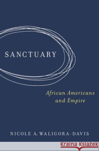 Sanctuary: African Americans and Empire Waligora-Davis, Nicole A. 9780195369915