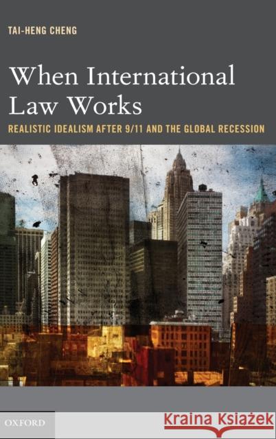 When International Law Works: Realistic Idealism After 9/11 and the Global Recession Cheng, Tai-Heng 9780195370171 0