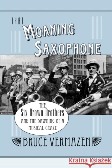 That Moaning Saxophone: The Six Brown Brothers and the Dawning of a Musical Craze Vermazen, Bruce 9780195372182 Oxford University Press, USA