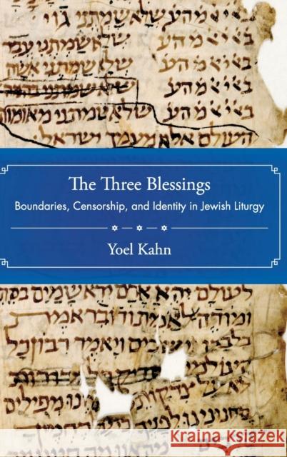 The Three Blessings: Boundaries, Censorship, and Identity in Jewish Liturgy Kahn, Yoel 9780195373295 Oxford University Press, USA
