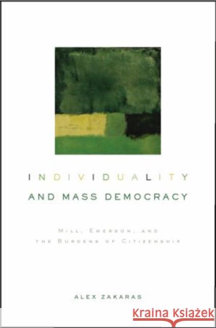 Individuality and Mass Democracy: Mill, Emerson, and the Burdens of Citizenship Zakaras, Alex 9780195384680 Oxford University Press, USA
