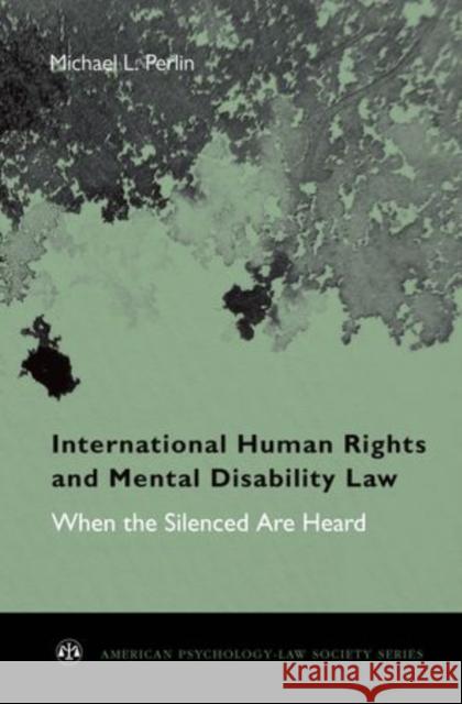 International Human Rights and Mental Disability Law: When the Silenced Are Heard Perlin, Michael L. 9780195393231 0