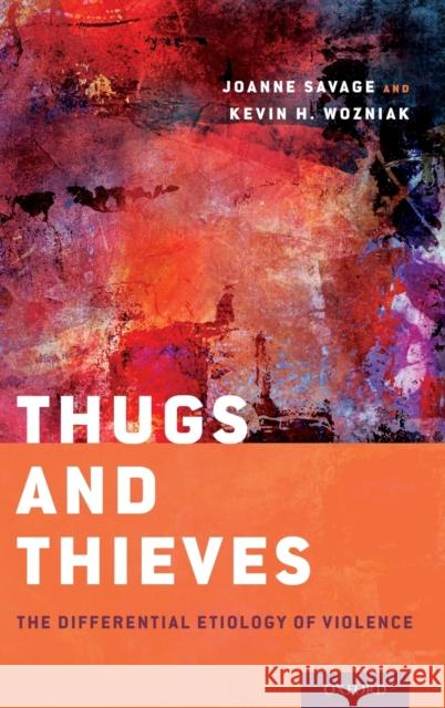 Thugs and Thieves: The Differential Etiology of Violence Joanne Savage Kevin H. Wozniak 9780195393583