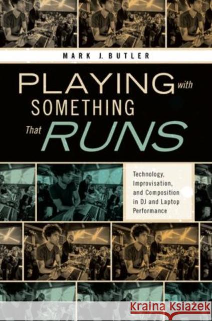Playing with Something That Runs: Technology, Improvisation, and Composition in DJ and Laptop Performance Mark J. Butler   9780195393620 Oxford University Press