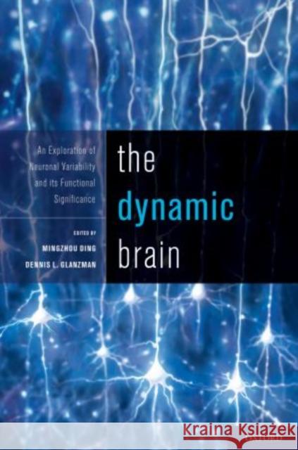 The Dynamic Brain: An Exploration of Neuronal Variability and Its Functional Significance Dennis, PhD Glanzman Mingzhou, PhD Ding Dennis, PhD Glazman 9780195393798