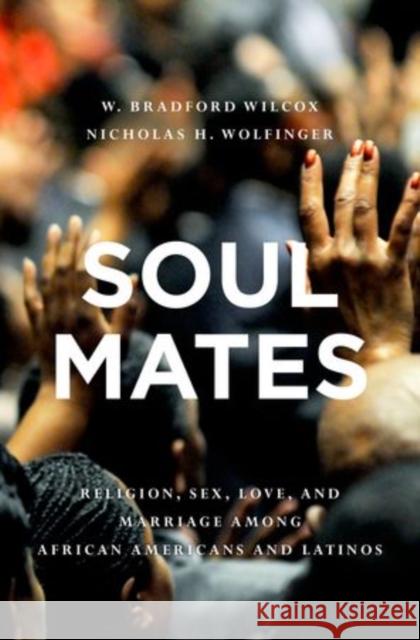 Soul Mates: Religion, Sex, Love, and Marriage Among African Americans and Latinos Wilcox, W. Bradford 9780195394221 Oxford University Press Inc