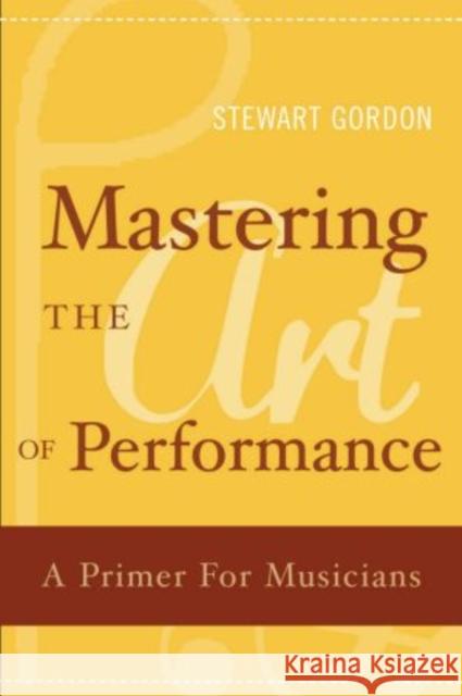 Mastering the Art of Performance: A Primer for Musicians Gordon, Stewart 9780195398724