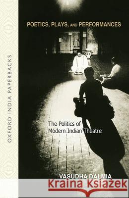 Poetics, Plays and Performances: The Politics of Modern Indian Theatre Vasudha Dalmia 9780195695052