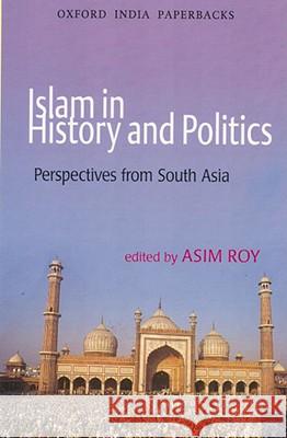 Islam in History and Politics: Perspectives from South Asia Asim Roy 9780195698367 Oxford University Press, USA